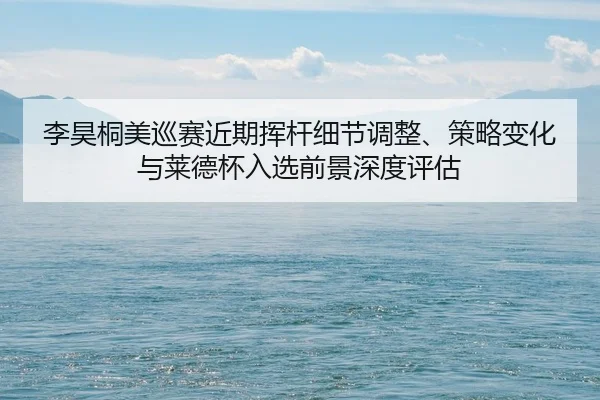 li-hao-tong-mei-xun-sai-jin-qi-hui-gan-xi-jie-tiao-zheng-ce-lve-bian-hua-yu-lai-de-bei-ru-xuan-qian-jing-shen-du-ping-gu-2-180.jpg