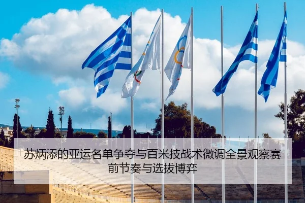 苏炳添的亚运名单争夺与百米技战术微调全景观察赛前节奏与选拔博弈