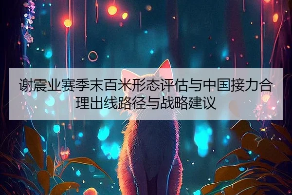 谢震业赛季末百米形态评估与中国接力合理出线路径与战略建议