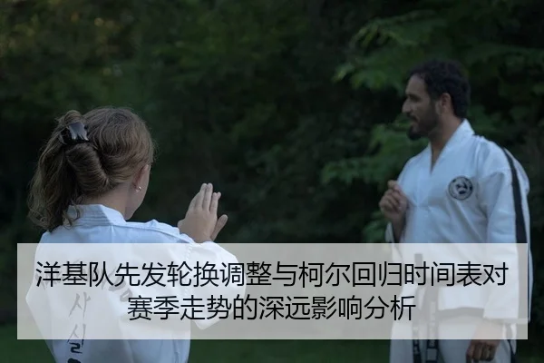 洋基队先发轮换调整与柯尔回归时间表对赛季走势的深远影响分析